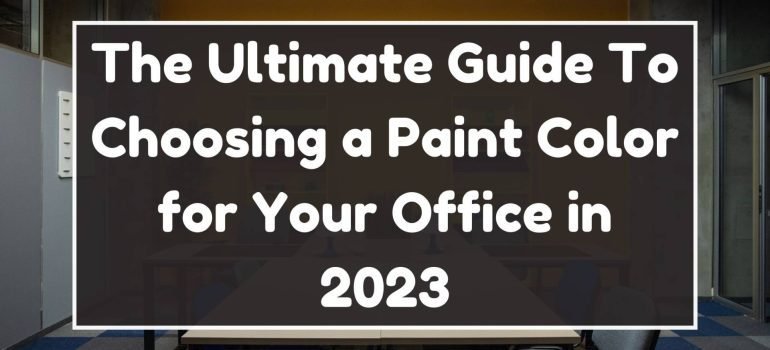 The Ultimate Guide To Choosing a Paint Color for Your Office in 2023