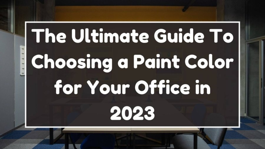 The Ultimate Guide To Choosing a Paint Color for Your Office in 2023